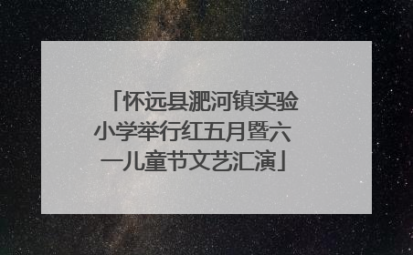 怀远县淝河镇实验小学举行红五月暨六一儿童节文艺汇演